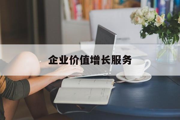企业价值增长服务(企业价值三种计算公式)丽江市